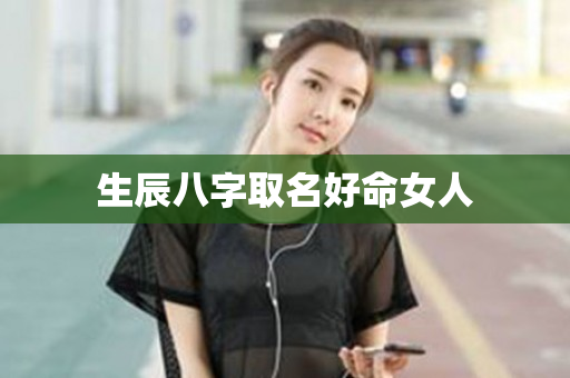 生辰八字取名好命女人