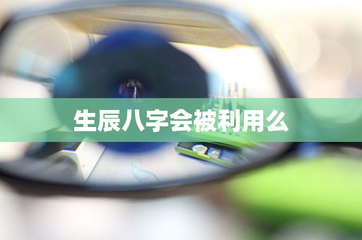 生辰八字会被利用么