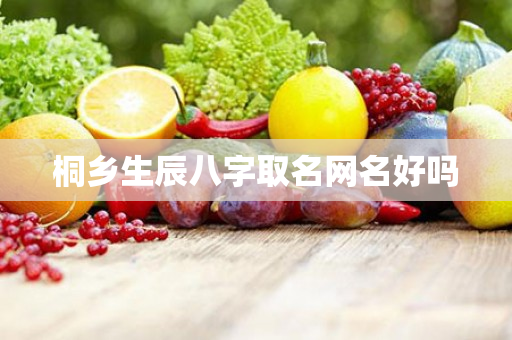 桐乡生辰八字取名网名好吗