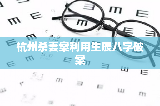 杭州杀妻案利用生辰八字破案