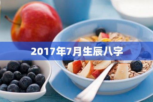 2017年7月生辰八字