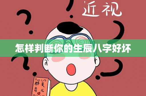 怎样判断你的生辰八字好坏