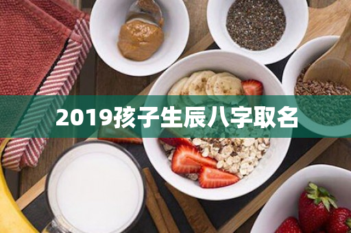 2019孩子生辰八字取名