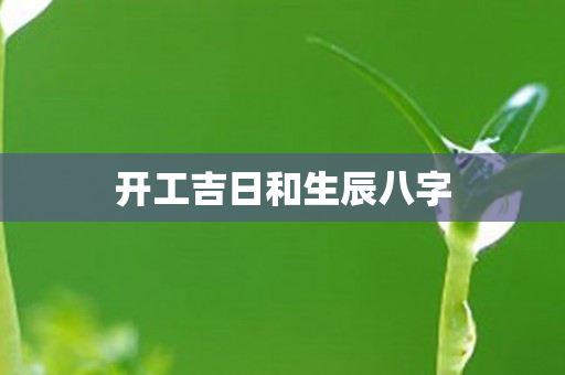 开工吉日和生辰八字