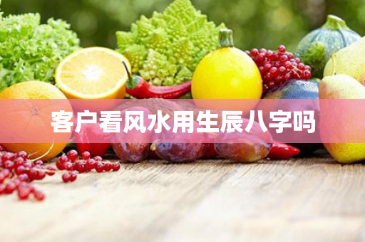 客户看风水用生辰八字吗