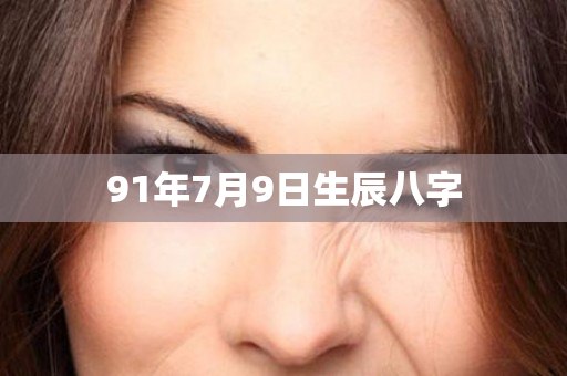 91年7月9日生辰八字