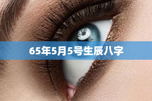 65年5月5号生辰八字