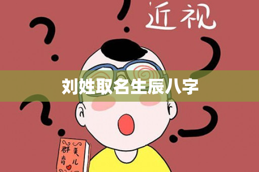 刘姓取名生辰八字