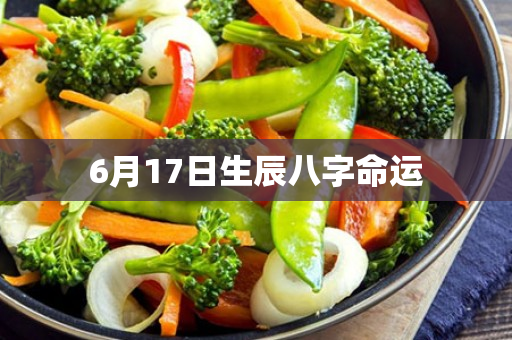 6月17日生辰八字命运