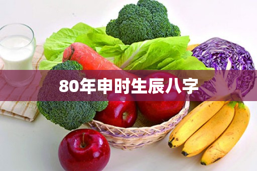 80年申时生辰八字