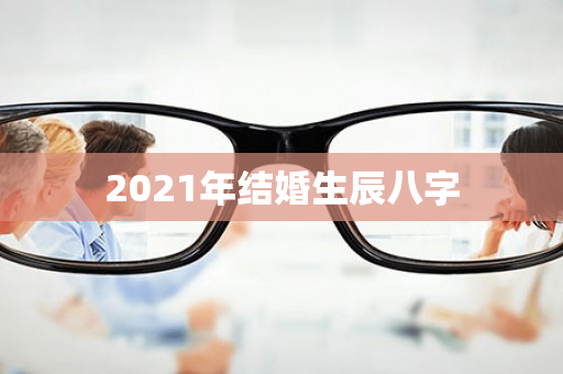 2021年结婚生辰八字