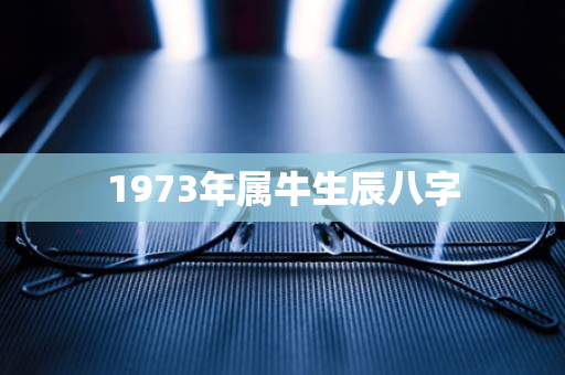 1973年属牛生辰八字