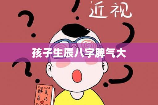 孩子生辰八字脾气大