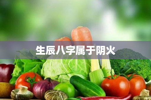 生辰八字属于阴火